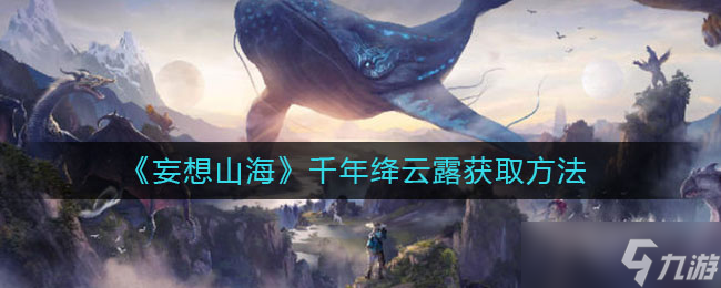 如何获得《妄想山海》中的千年绛云露？