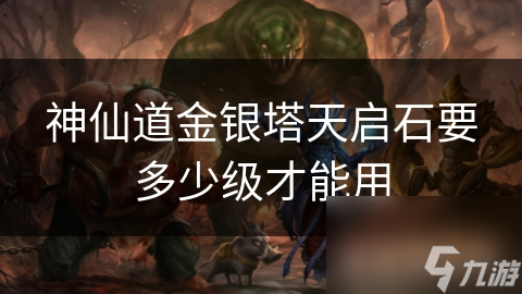 神仙道金銀塔天啟石要多少級才能用