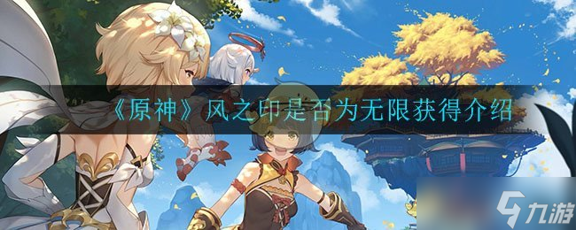 “原神风之印能否无限量获取？”