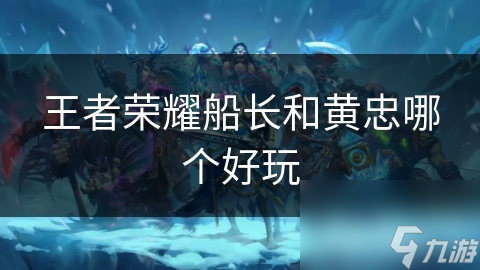 王者荣耀船长和黄忠哪个好玩