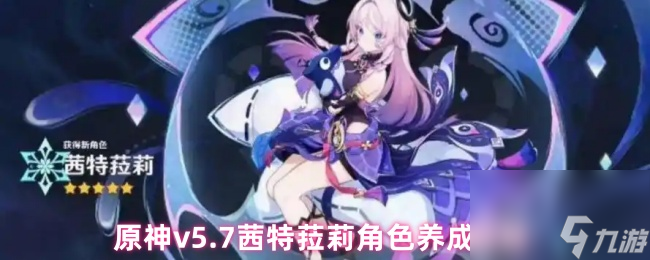 原神v5.7茜特菈莉角色养成攻略