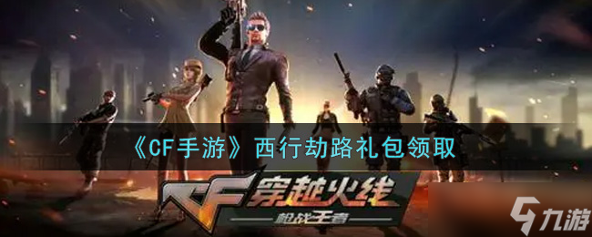2021版CF手游西行劫路禮包領(lǐng)取攻略