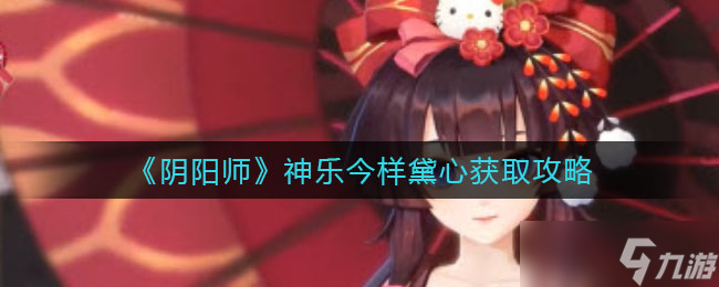 神乐今样黛心获取方法详解