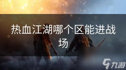 熱血江湖哪個區(qū)能進戰(zhàn)場