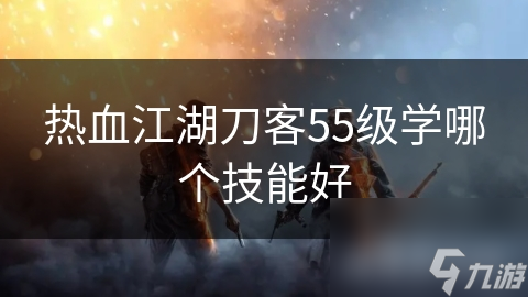 热血江湖刀客55级学哪个技能好