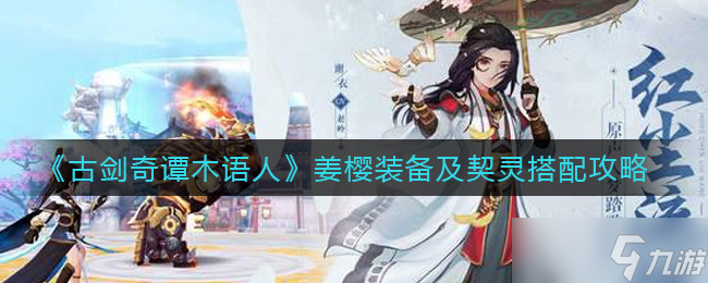 古剑奇谭：木语人姜樱装备与契灵搭配指南