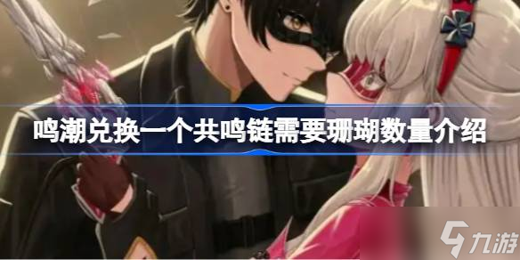 鸣潮兑换一个共鸣链需要多少珊瑚 鸣潮兑换一个共鸣链需要珊瑚数量介绍