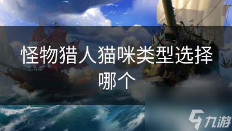 怪物猎人猫咪类型选择哪个