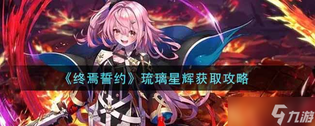 “琉璃星辉终焉誓约获取攻略”