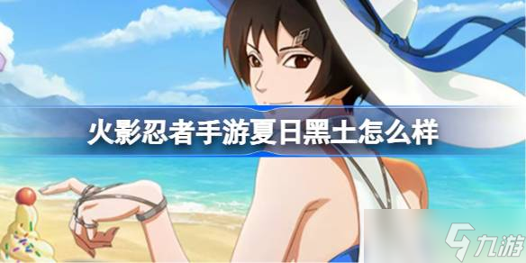 火影忍者手游夏日黑土怎么樣 黑土夏日限定技能介紹