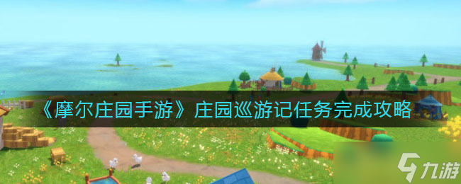探索摩尔庄园手游：完成庄园巡游记任务攻略