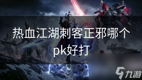 热血江湖刺客正邪哪个pk好打