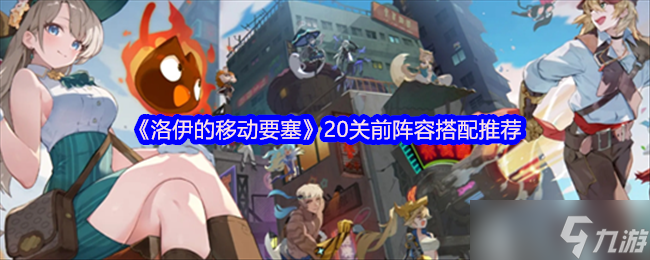 洛伊的移动要塞20关前阵容怎么搭配-洛伊的移动要塞20关前阵容搭配推荐