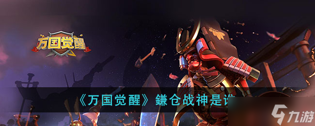 揭秘万国觉醒中镰仓战神的身份