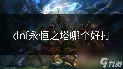dnf永恒之塔哪個好打