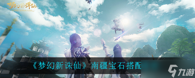 南疆宝石搭配指南：梦幻诛仙新玩法揭秘