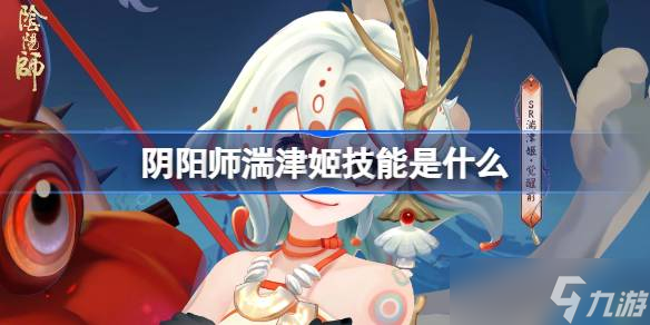 陰陽(yáng)師湍津姬技能是什么 陰陽(yáng)師湍津姬技能一覽