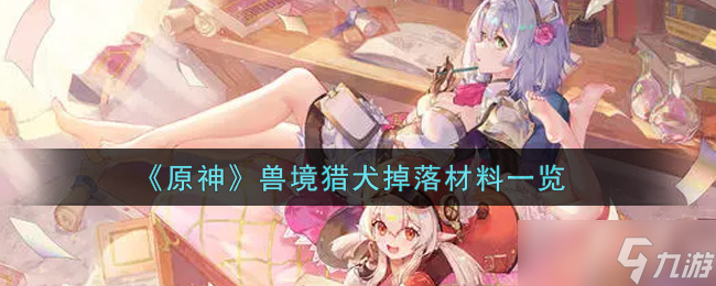 “原神兽境猎犬所需掉落材料一览”