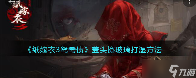 纸嫁衣3如何使鸳鸯债盖头变湿攻略