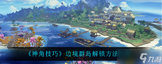 揭秘神角技巧在边境群岛的解锁方法