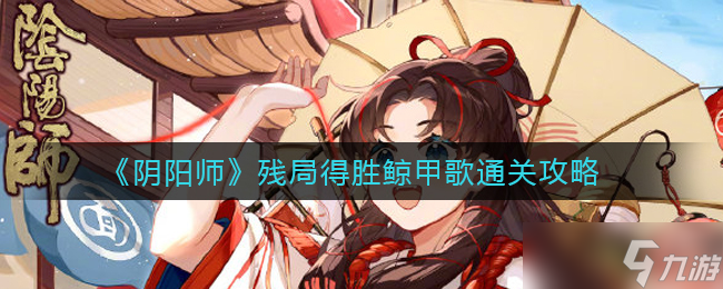 鯨甲歌殘局勝法解析：陰陽師攻略指南