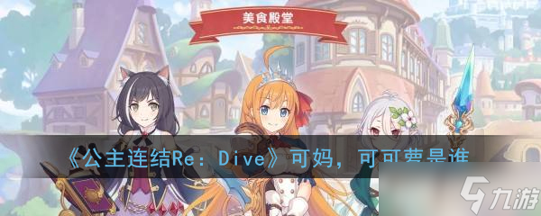 可妈可可萝身份揭秘 公主连结ReDive中的神秘角色
