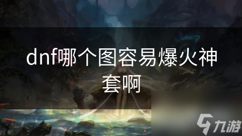 dnf哪个图容易爆火神套啊