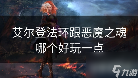 艾尔登法环跟恶魔之魂哪个好玩一点