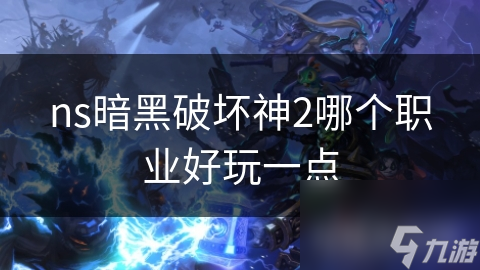 ns暗黑破坏神2哪个职业好玩一点