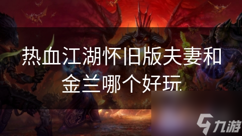 热血江湖怀旧版夫妻和金兰哪个好玩