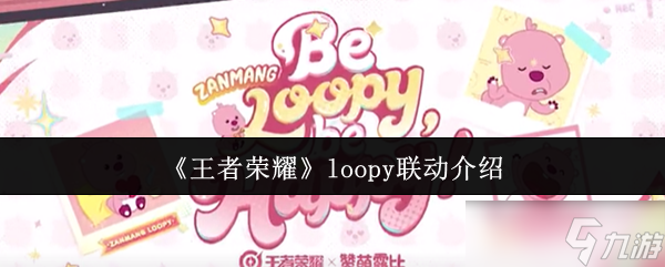 王者荣耀Loopy联动重磅上线 云缨新皮肤免费攻略抢鲜看