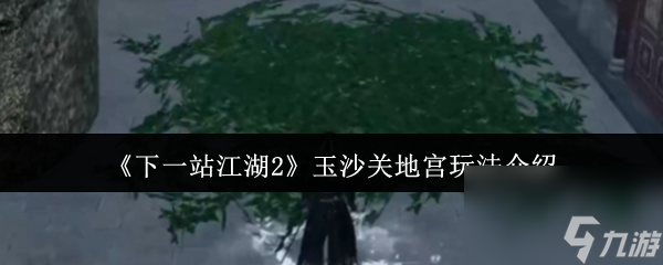 《下一站江湖2》玉沙关地宫玩法介绍