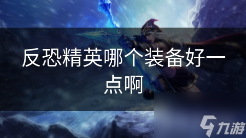 反恐精英哪个装备好一点啊