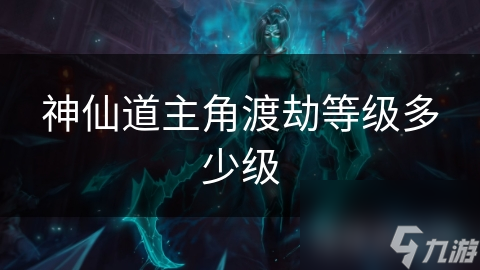 神仙道主角渡劫等级多少级