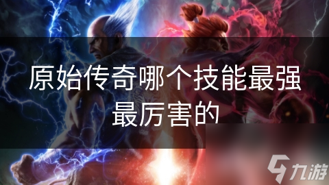 原始传奇哪个技能最强最厉害的