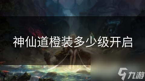 神仙道橙装多少级开启