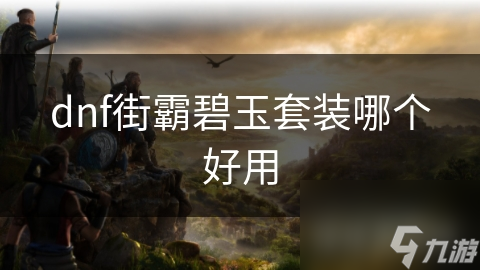 dnf街霸碧玉套装哪个好用