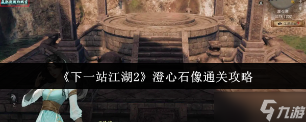 下一站江湖2澄心石像终极解谜指南 宝藏猎人的全流程破局手册