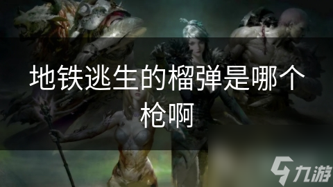 地铁逃生的榴弹是哪个枪啊