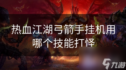熱血江湖弓箭手掛機(jī)用哪個(gè)技能打怪