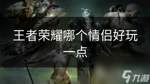 王者荣耀哪个情侣好玩一点