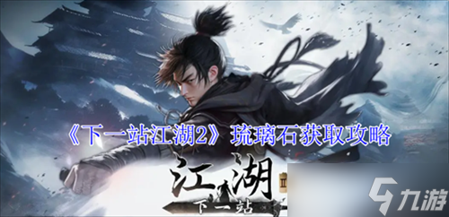 下一站江湖2琉璃石怎么获得 琉璃石获取思路玩法大全