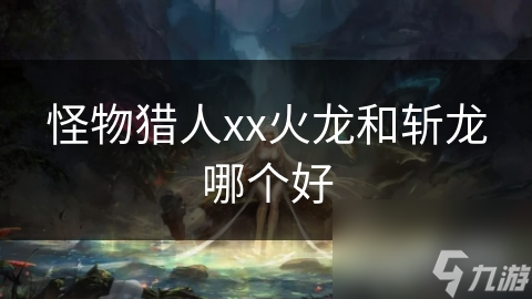 怪物獵人xx火龍和斬龍哪個好