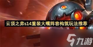 云顶之弈S14重装大嘴阵容怎么构筑