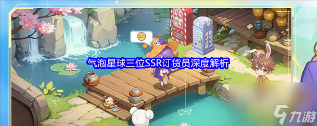 《氣泡星球》三位SSR訂貨員深度解析