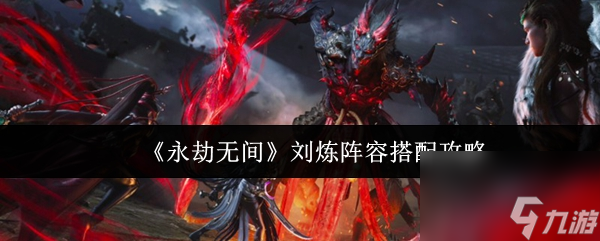 《永劫无间》刘炼阵容搭配攻略