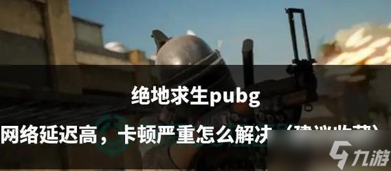绝地求生卡顿问题如何解决？优化游戏体验的方法有哪些？