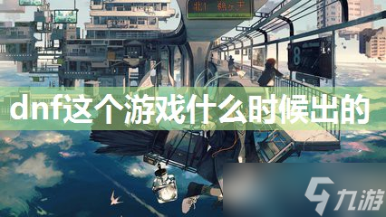 dnf這個(gè)游戲什么時(shí)候出的