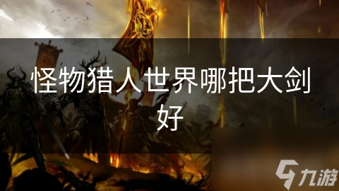 怪物猎人世界哪把大剑好