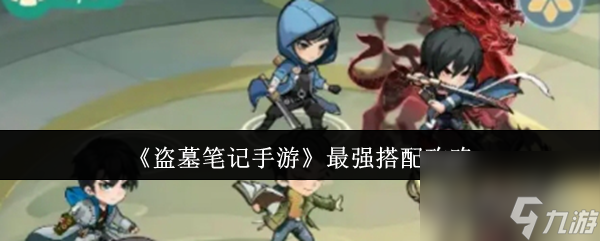 《盗墓笔记手游》最强搭配攻略